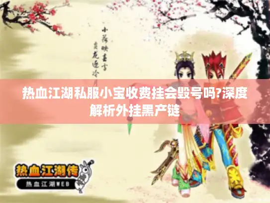 热血江湖私服小宝收费挂会毁号吗?深度解析外挂黑产链