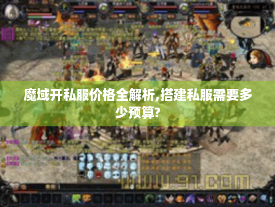 魔域开私服价格全解析,搭建私服需要多少预算?