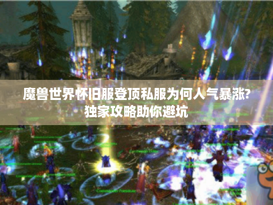 魔兽世界怀旧服登顶私服为何人气暴涨?独家攻略助你避坑