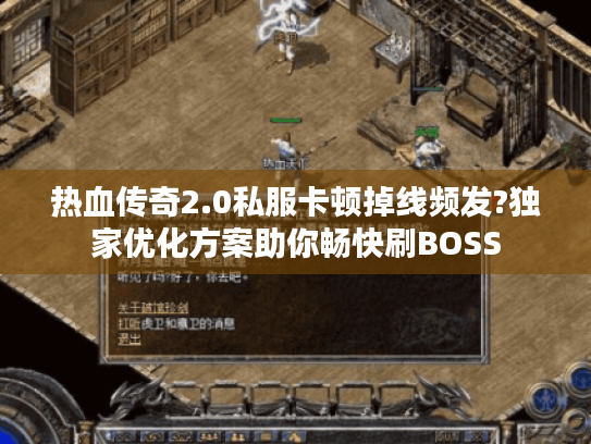 热血传奇2.0私服卡顿掉线频发?独家优化方案助你畅快刷BOSS 热血传奇2.0私服卡顿掉线频发?独家优化方案助你畅快刷BOSS