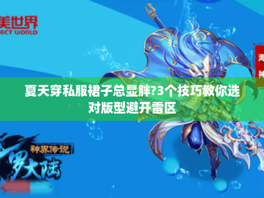 夏天穿私服裙子总显胖?3个技巧教你选对版型避开雷区 夏天穿私服裙子总显胖?3个技巧教你选对版型避开雷区