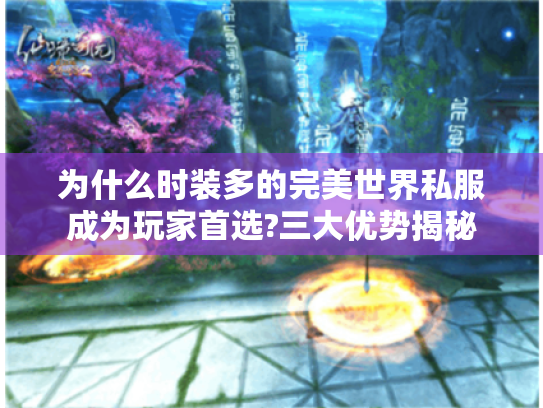为什么时装多的完美世界私服成为玩家首选?三大优势揭秘 为什么时装多的完美世界私服成为玩家首选?三大优势揭秘