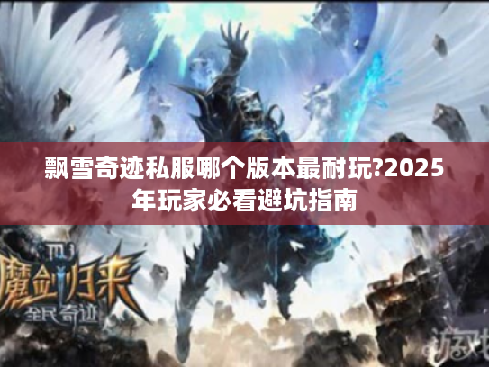 飘雪奇迹私服哪个版本最耐玩?2025年玩家必看避坑指南