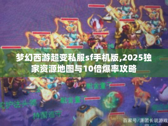 梦幻西游超变私服sf手机版,2025独家资源地图与10倍爆率攻略