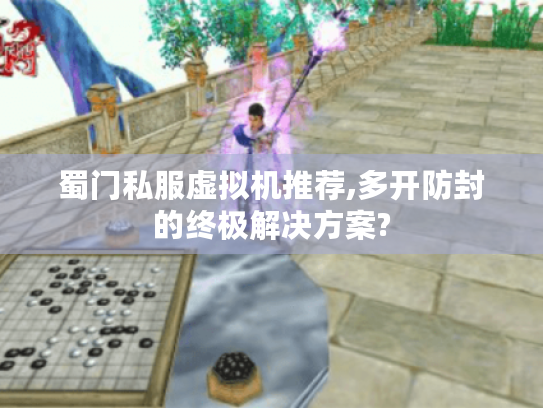 蜀门私服虚拟机推荐,多开防封的终极解决方案? 蜀门私服虚拟机推荐,多开防封的终极解决方案?