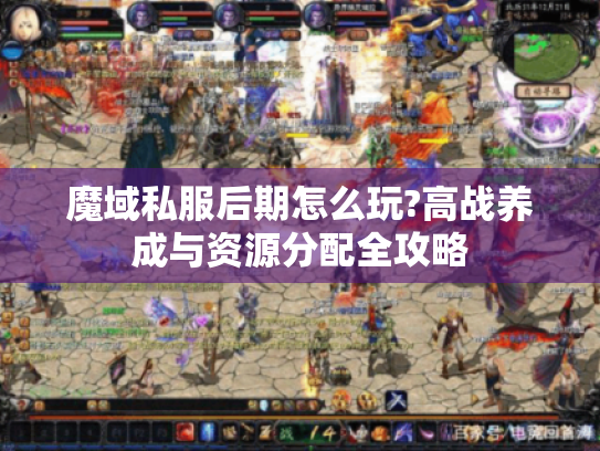 魔域私服后期怎么玩?高战养成与资源分配全攻略