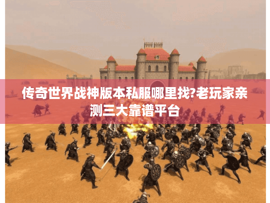 传奇世界战神版本私服哪里找?老玩家亲测三大靠谱平台