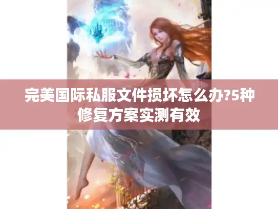 完美国际私服文件损坏怎么办?5种修复方案实测有效 完美国际私服文件损坏怎么办?5种修复方案实测有效