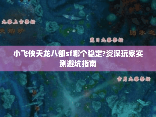小飞侠天龙八部sf哪个稳定?资深玩家实测避坑指南 小飞侠天龙八部sf哪个稳定?资深玩家实测避坑指南