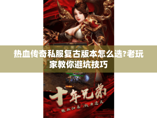 热血传奇私服复古版本怎么选?老玩家教你避坑技巧