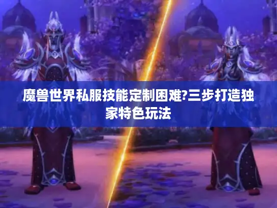 魔兽世界私服技能定制困难?三步打造独家特色玩法 魔兽世界私服技能定制困难?三步打造独家特色玩法