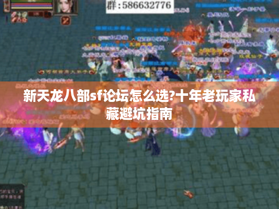 新天龙八部sf论坛怎么选?十年老玩家私藏避坑指南 新天龙八部sf论坛怎么选?十年老玩家私藏避坑指南