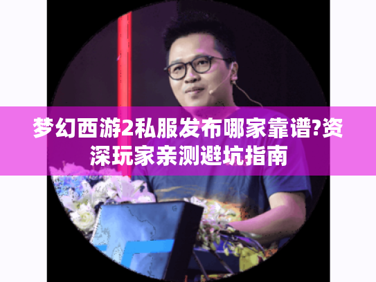 梦幻西游2私服发布哪家靠谱?资深玩家亲测避坑指南 梦幻西游2私服发布哪家靠谱?资深玩家亲测避坑指南