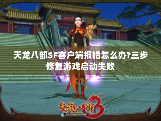天龙八部SF客户端报错怎么办?三步修复游戏启动失败