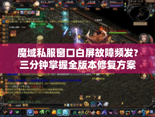 魔域私服窗口白屏故障频发?三分钟掌握全版本修复方案