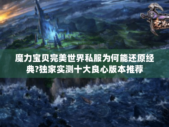 魔力宝贝完美世界私服为何能还原经典?独家实测十大良心版本推荐