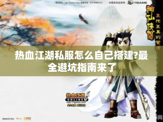 热血江湖私服怎么自己搭建?最全避坑指南来了 热血江湖私服怎么自己搭建?最全避坑指南来了