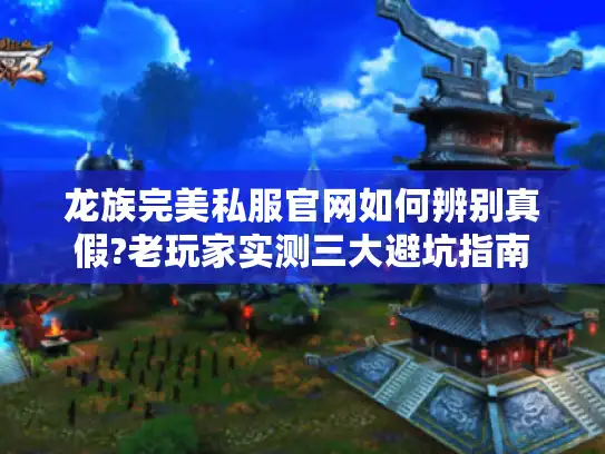 龙族完美私服官网如何辨别真假?老玩家实测三大避坑指南