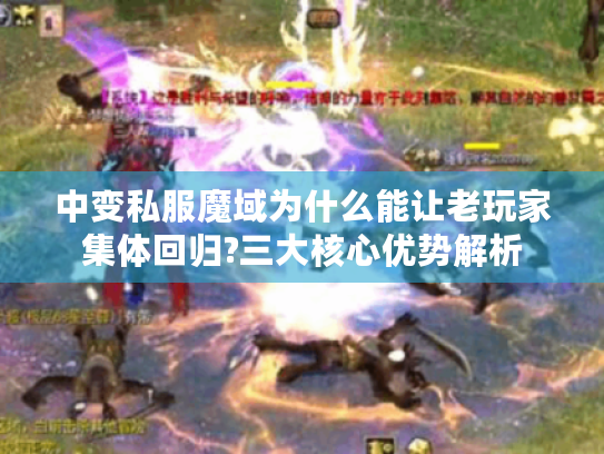 中变私服魔域为什么能让老玩家集体回归?三大核心优势解析 中变私服魔域为什么能让老玩家集体回归?三大核心优势解析