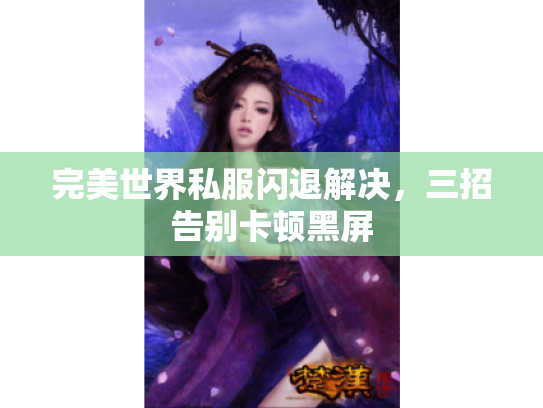 完美世界私服闪退解决，三招告别卡顿黑屏