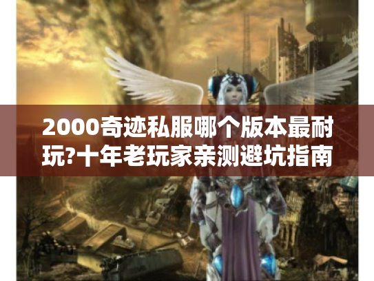 2000奇迹私服哪个版本最耐玩?十年老玩家亲测避坑指南 2000奇迹私服哪个版本最耐玩?十年老玩家亲测避坑指南
