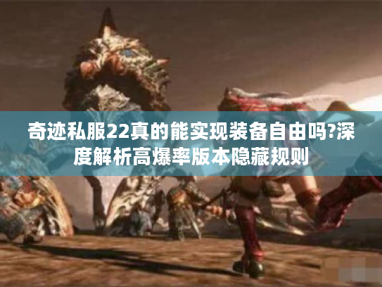 奇迹私服22真的能实现装备自由吗?深度解析高爆率版本隐藏规则 奇迹私服22真的能实现装备自由吗?深度解析高爆率版本隐藏规则