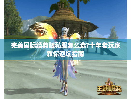完美国际经典版私服怎么选?十年老玩家教你避坑指南 完美国际经典版私服怎么选?十年老玩家教你避坑指南