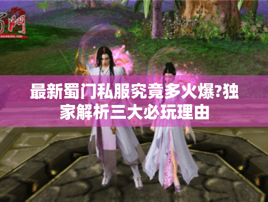 最新蜀门私服究竟多火爆?独家解析三大必玩理由