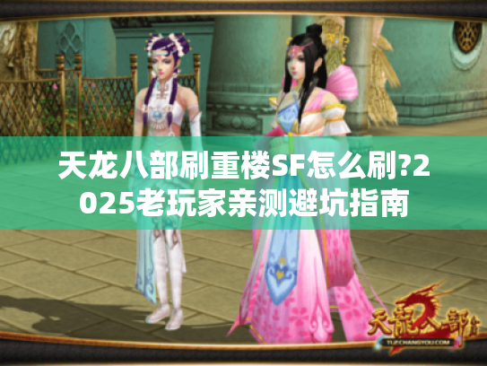 天龙八部刷重楼SF怎么刷?2025老玩家亲测避坑指南 天龙八部刷重楼SF怎么刷?2025老玩家亲测避坑指南