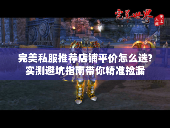 完美私服推荐店铺平价怎么选?实测避坑指南带你精准捡漏 完美私服推荐店铺平价怎么选?实测避坑指南带你精准捡漏