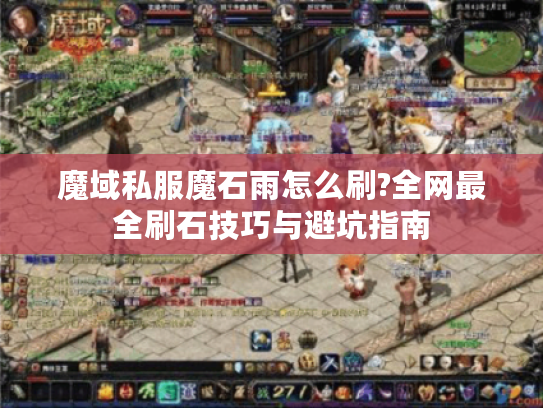 魔域私服魔石雨怎么刷?全网最全刷石技巧与避坑指南 魔域私服魔石雨怎么刷?全网最全刷石技巧与避坑指南