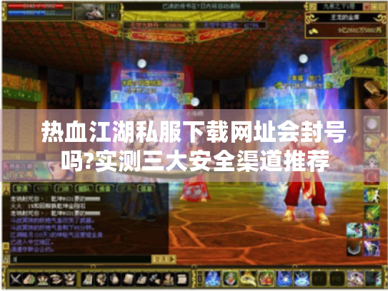 热血江湖私服下载网址会封号吗?实测三大安全渠道推荐 热血江湖私服下载网址会封号吗?实测三大安全渠道推荐
