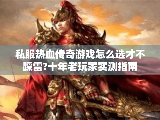 私服热血传奇游戏怎么选才不踩雷?十年老玩家实测指南