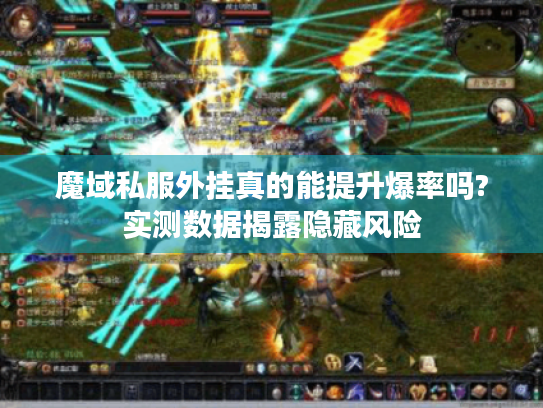 魔域私服外挂真的能提升爆率吗?实测数据揭露隐藏风险