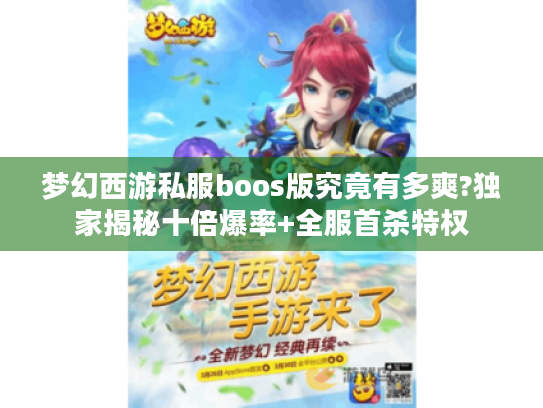 梦幻西游私服boos版究竟有多爽?独家揭秘十倍爆率+全服首杀特权 梦幻西游私服boos版究竟有多爽?独家揭秘十倍爆率+全服首杀特权