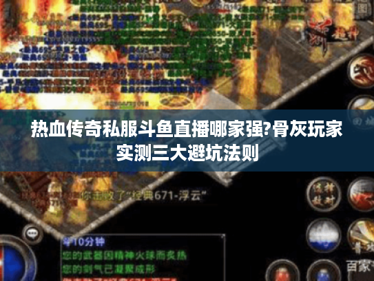 热血传奇私服斗鱼直播哪家强?骨灰玩家实测三大避坑法则