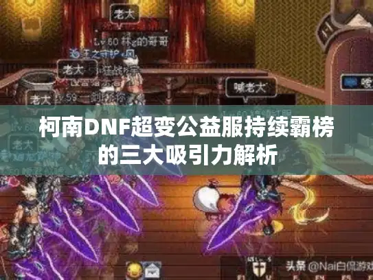 柯南DNF超变公益服持续霸榜的三大吸引力解析