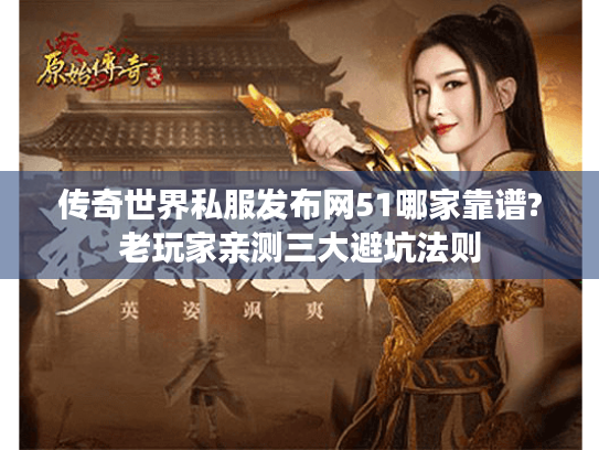 传奇世界私服发布网51哪家靠谱?老玩家亲测三大避坑法则 传奇世界私服发布网51哪家靠谱?老玩家亲测三大避坑法则