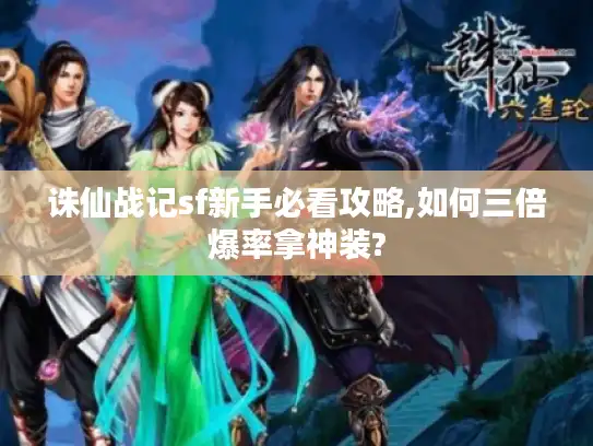 诛仙战记sf新手必看攻略,如何三倍爆率拿神装?