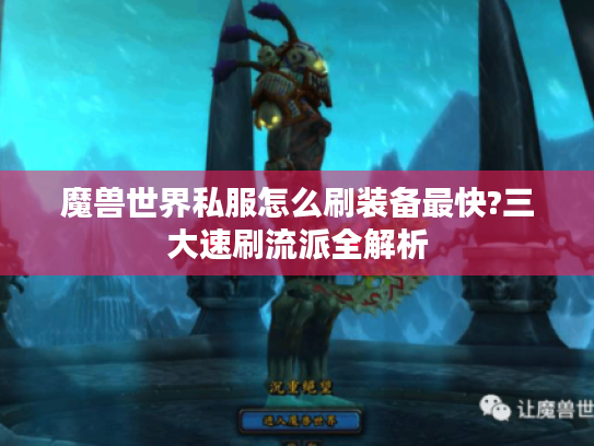 魔兽世界私服怎么刷装备最快?三大速刷流派全解析 魔兽世界私服怎么刷装备最快?三大速刷流派全解析