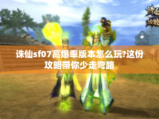 诛仙sf07高爆率版本怎么玩?这份攻略带你少走弯路 诛仙sf07高爆率版本怎么玩?这份攻略带你少走弯路