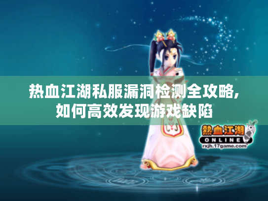 热血江湖私服漏洞检测全攻略,如何高效发现游戏缺陷
