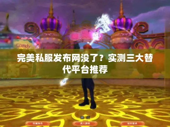 完美私服发布网没了？实测三大替代平台推荐