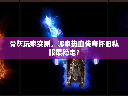 骨灰玩家实测，哪家热血传奇怀旧私服最稳定？