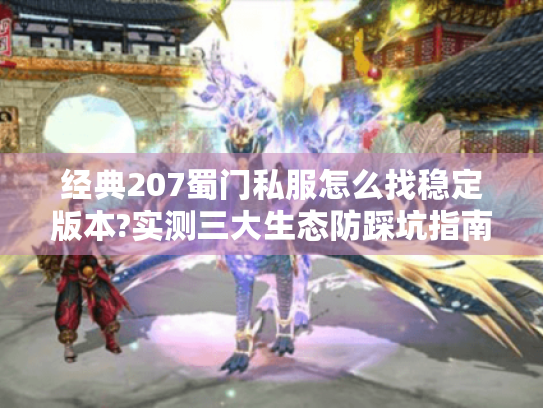 经典207蜀门私服怎么找稳定版本?实测三大生态防踩坑指南