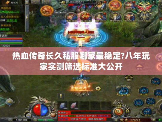 热血传奇长久私服哪家最稳定?八年玩家实测筛选标准大公开 热血传奇长久私服哪家最稳定?八年玩家实测筛选标准大公开