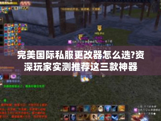 完美国际私服更改器怎么选?资深玩家实测推荐这三款神器 完美国际私服更改器怎么选?资深玩家实测推荐这三款神器