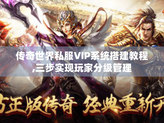 传奇世界私服VIP系统搭建教程,三步实现玩家分级管理 传奇世界私服VIP系统搭建教程,三步实现玩家分级管理