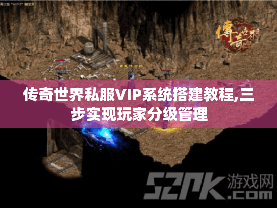 传奇世界私服VIP系统搭建教程,三步实现玩家分级管理 传奇世界私服VIP系统搭建教程,三步实现玩家分级管理