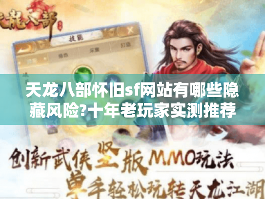 天龙八部怀旧sf网站有哪些隐藏风险?十年老玩家实测推荐 天龙八部怀旧sf网站有哪些隐藏风险?十年老玩家实测推荐